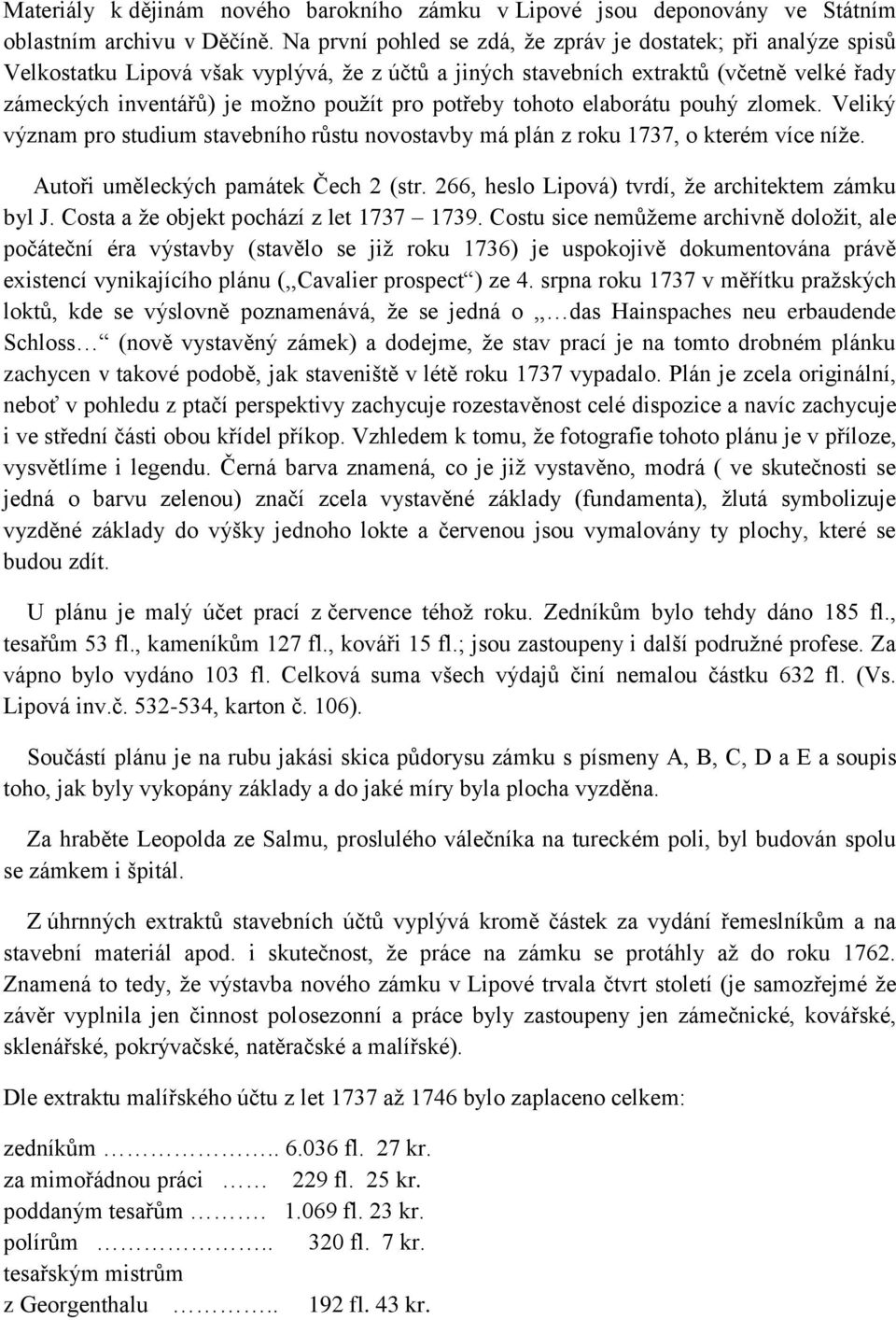 potřeby tohoto elaborátu pouhý zlomek. Veliký význam pro studium stavebního růstu novostavby má plán z roku 1737, o kterém více níže. Autoři uměleckých památek Čech 2 (str.