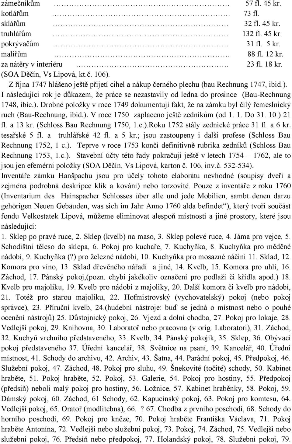 ). V roce 1750 zaplaceno ještě zedníkům (od 1. 1. Do 31. 10.) 21 fl. a 13 kr. (Schloss Bau Rechnung 1750, 1.c.).Roku 1752 stály zednické práce 31 fl. a 6 kr. tesařské 5 fl. a truhlářské 42 fl. a 5 kr.