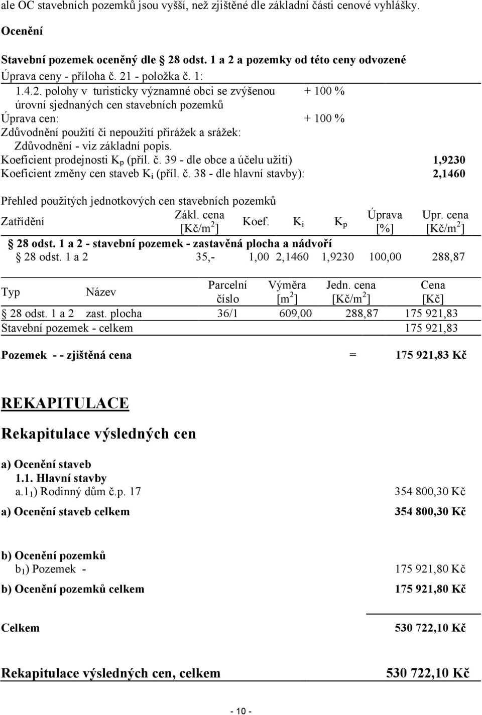 Zdůvodnění - viz základní popis. Koeficient prodejnosti Kp (příl. č. 39 - dle obce a účelu užití) Koeficient změny cen staveb Ki (příl. č. 38 - dle hlavní stavby): Přehled použitých jednotkových cen stavebních pozemků Zákl.