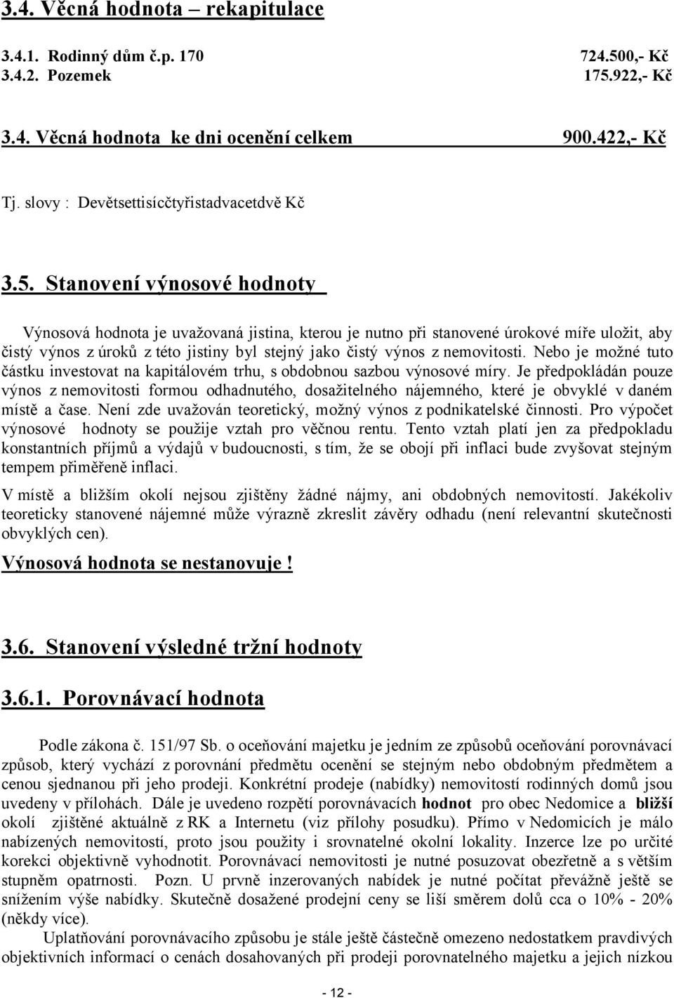 Stanovení výnosové hodnoty Výnosová hodnota je uvažovaná jistina, kterou je nutno při stanovené úrokové míře uložit, aby čistý výnos z úroků z této jistiny byl stejný jako čistý výnos z nemovitosti.