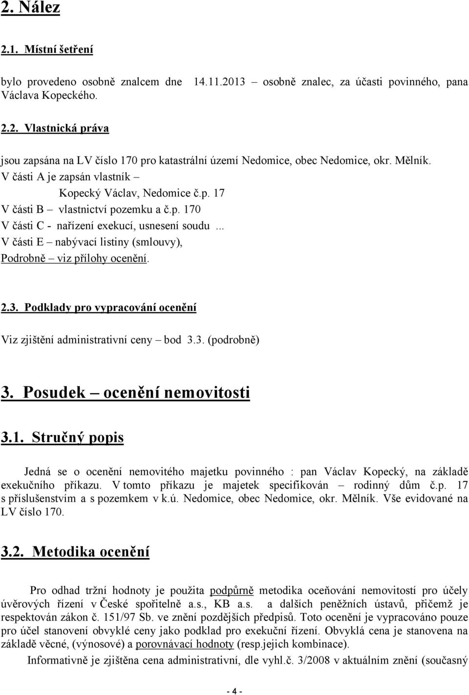 .. V části E nabývací listiny (smlouvy), Podrobně viz přílohy ocenění. 2.3. Podklady pro vypracování ocenění Viz zjištění administrativní ceny bod 3.3. (podrobně) 3. Posudek ocenění nemovitosti 3.1.