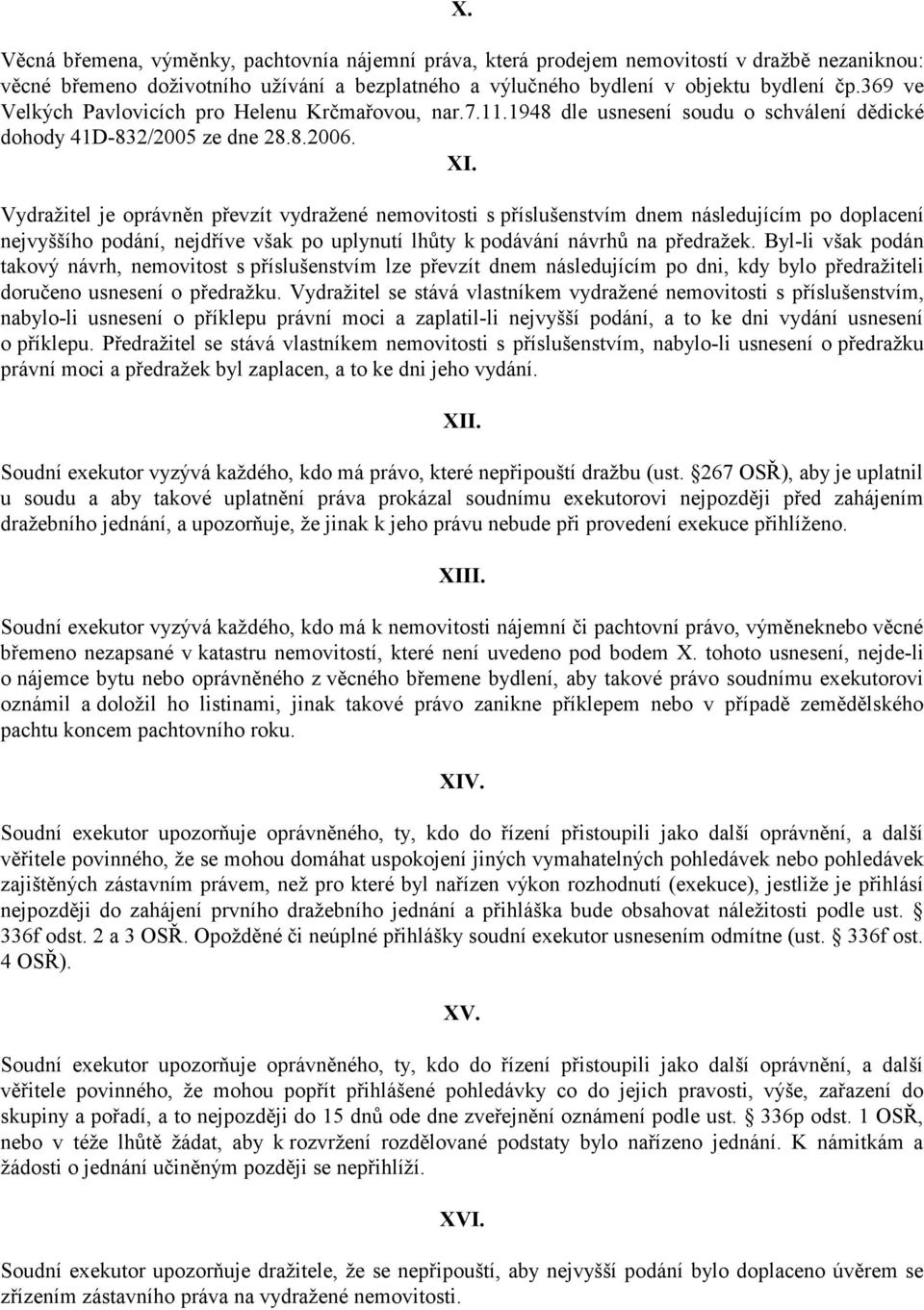 Vydražitel je oprávněn převzít vydražené nemovitosti s příslušenstvím dnem následujícím po doplacení nejvyššího podání, nejdříve však po uplynutí lhůty k podávání návrhů na předražek.