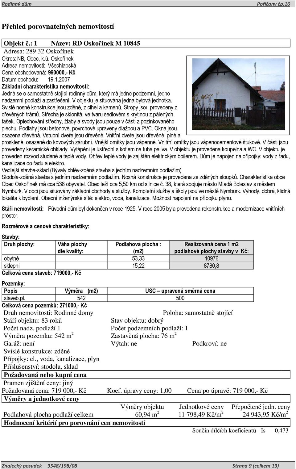 .1.2007 Základní charakteristika nemovitosti: Jedná se o samostatně stojící rodinný dům, který má jedno podzemní, jedno nadzemní podlaží a zastřešení. V objektu je situována jedna bytová jednotka.