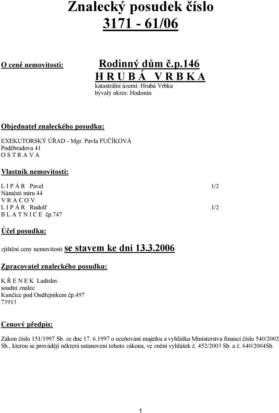 747 Účel posudku: zjištění ceny nemovitosti se stavem ke dni 13.3.2006 Zpracovatel znaleckého posudku: K Ř E N E K Ladislav soudní znalec Kunčice pod Ondřejníkem čp.