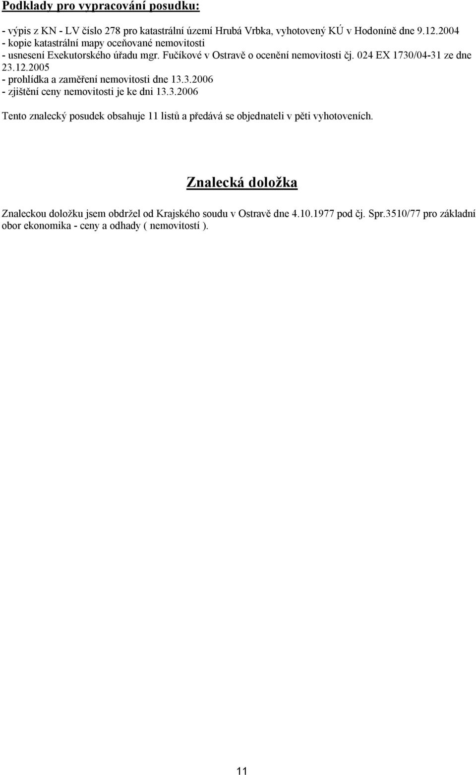 2005 - prohlídka a zaměření nemovitosti dne 13.3.2006 - zjištění ceny nemovitosti je ke dni 13.3.2006 Tento znalecký posudek obsahuje 11 listů a předává se objednateli v pěti vyhotoveních.