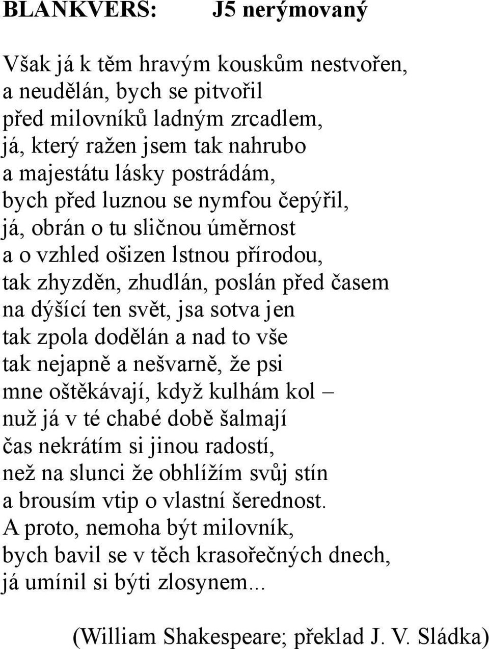 jen tak zpola dodělán a nad to vše tak nejapně a nešvarně, že psi mne oštěkávají, když kulhám kol nuž já v té chabé době šalmají čas nekrátím si jinou radostí, než na slunci že