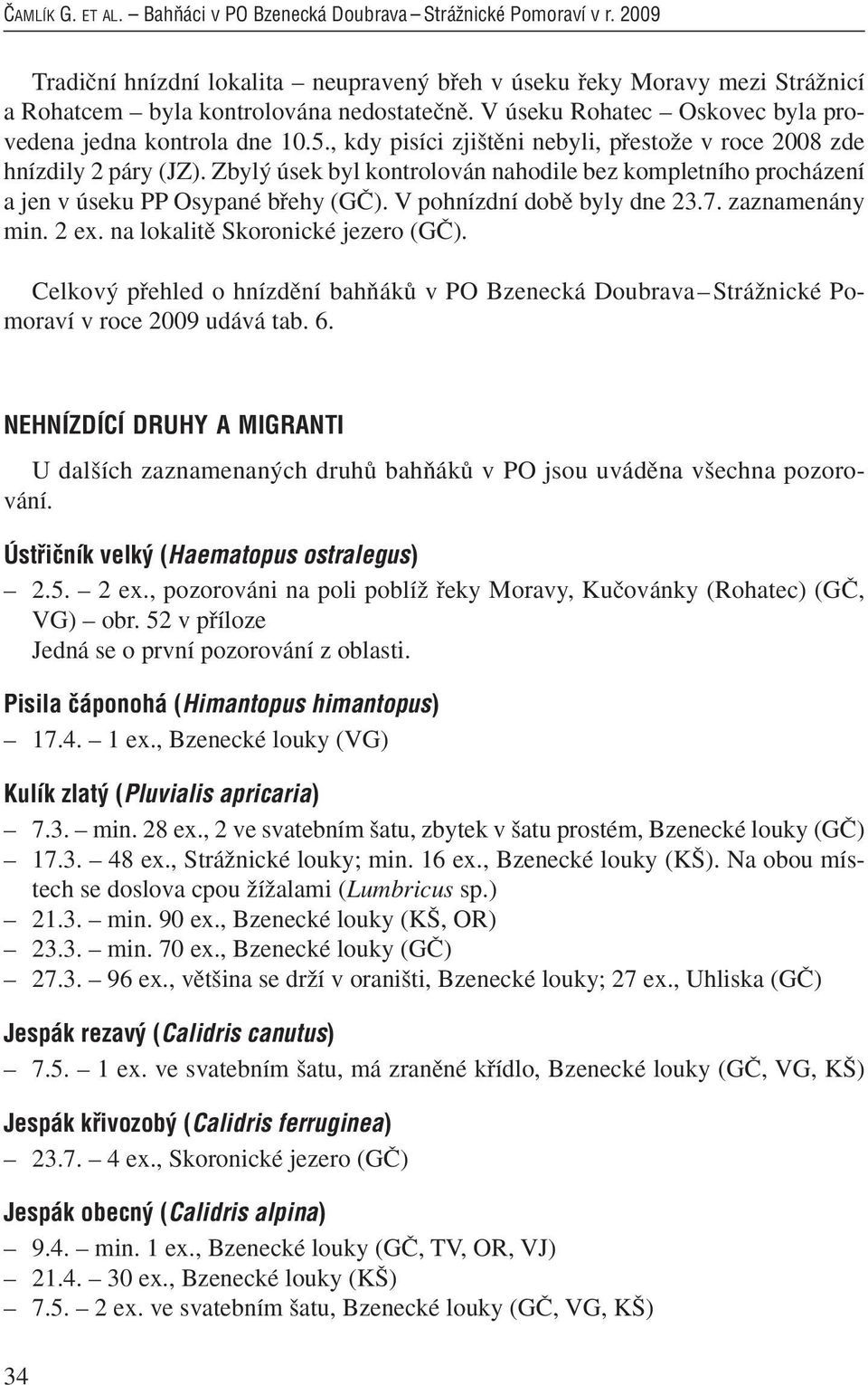 Zbyl úsek byl kontrolován nahodile bez kompletního procházení a jen v úseku PP Osypané bfiehy (Gâ). V pohnízdní dobû byly dne 23.7. zaznamenány min. 2 ex. na lokalitû Skoronické jezero (Gâ).