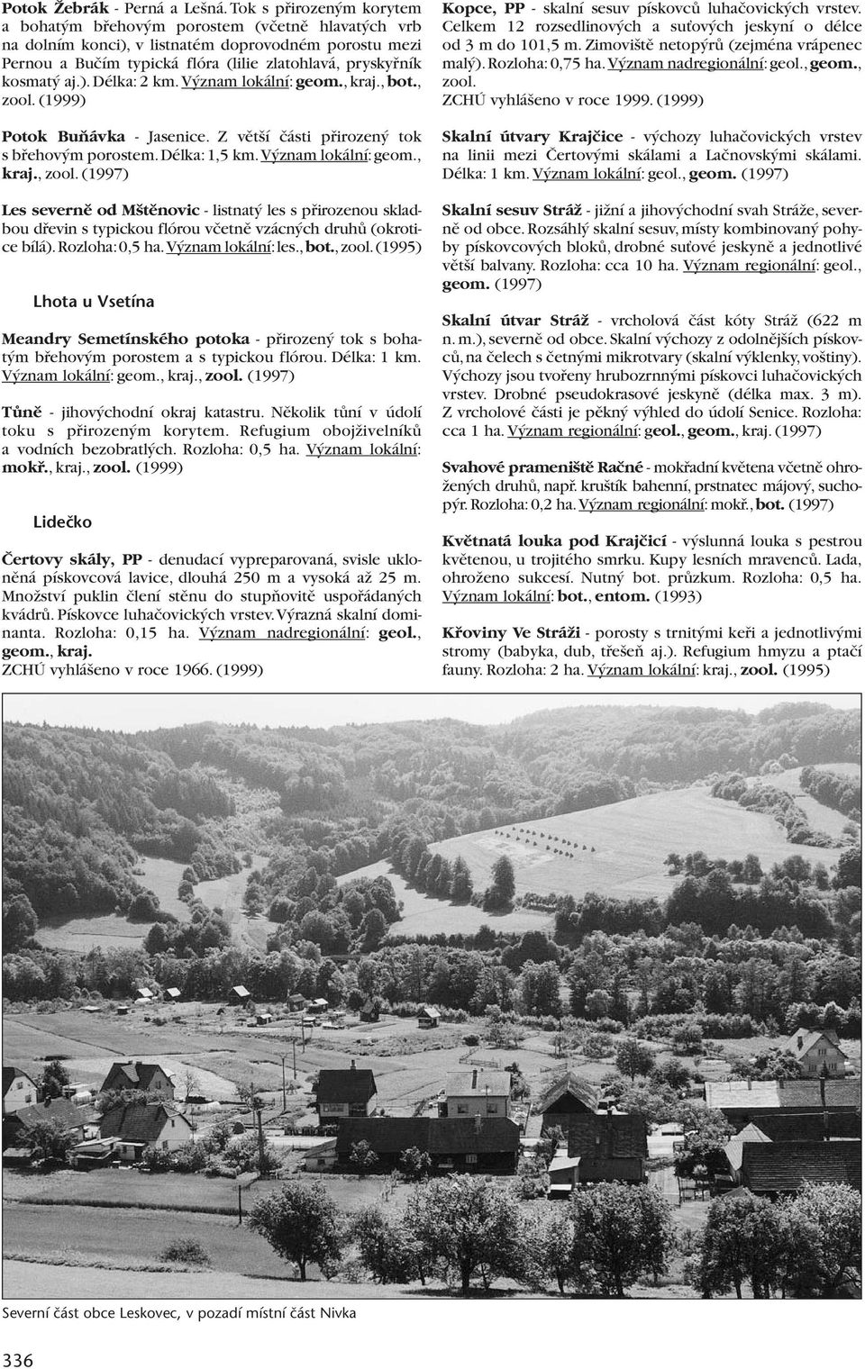 aj.). Délka: 2 km. V znam lokální: geom., kraj., bot., zool. (1999) Potok BuÀávka - Jasenice. Z vût í ãásti pfiirozen tok sbfiehov m porostem. Délka: 1,5 km. V znam lokální: geom., kraj., zool. (1997) Les severnû od M tûnovic - listnat les s pfiirozenou skladbou dfievin s typickou flórou vãetnû vzácn ch druhû (okrotice bílá).