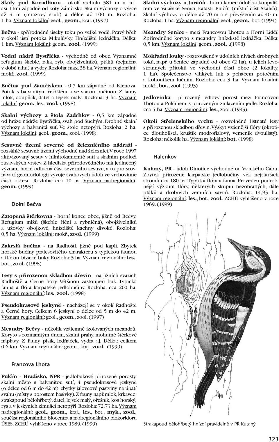 (1999) Vodní nádrï Bystfiiãka - v chodnû od obce. V znamné refugium keble, raka, ryb, obojïivelníkû, ptákû (zejména v dobû tahu) a vydry. Rozloha: max. 38 ha. V znam regionální: mokfi., zool.