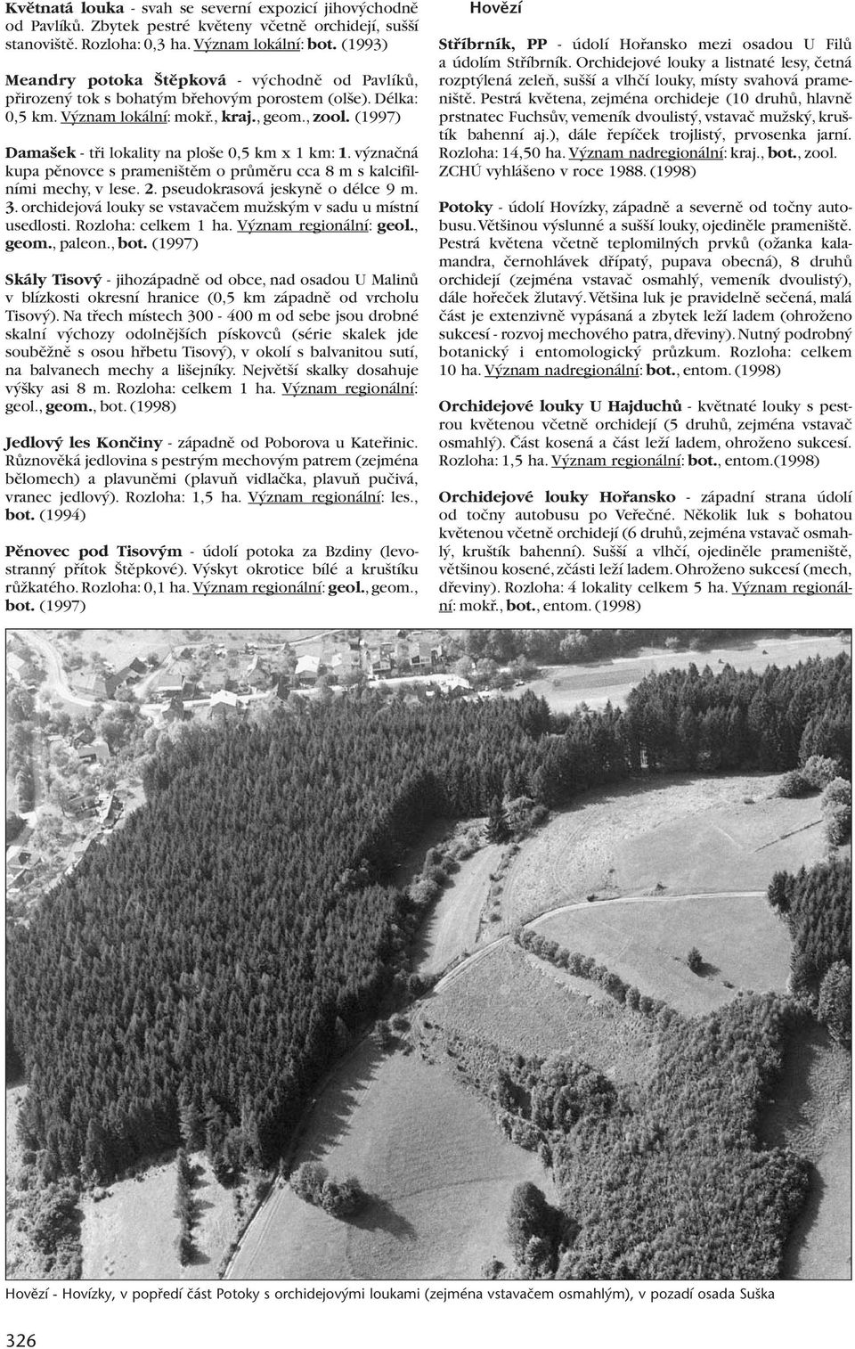(1997) Dama ek - tfii lokality na plo e 0,5 km x 1 km: 1. v znaãná kupa pûnovce s prameni tûm o prûmûru cca 8 m s kalcifilními mechy, v lese. 2. pseudokrasová jeskynû o délce 9 m. 3.