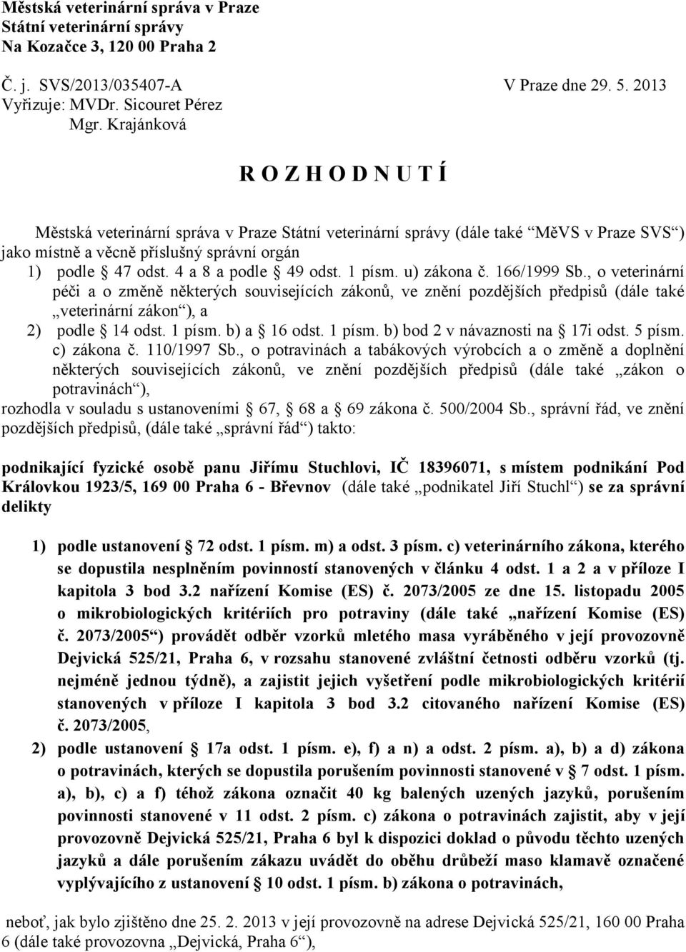 4 a 8 a podle 49 odst. 1 písm. u) zákona č. 166/1999 Sb., o veterinární péči a o změně některých souvisejících zákonů, ve znění pozdějších předpisů (dále také veterinární zákon ), a 2) podle 14 odst.