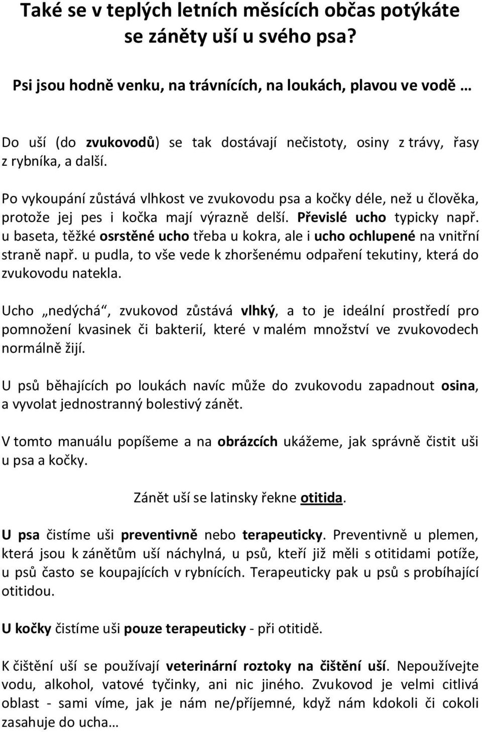 Po vykoupání zůstává vlhkost ve zvukovodu psa a kočky déle, než u člověka, protože jej pes i kočka mají výrazně delší. Převislé ucho typicky např.