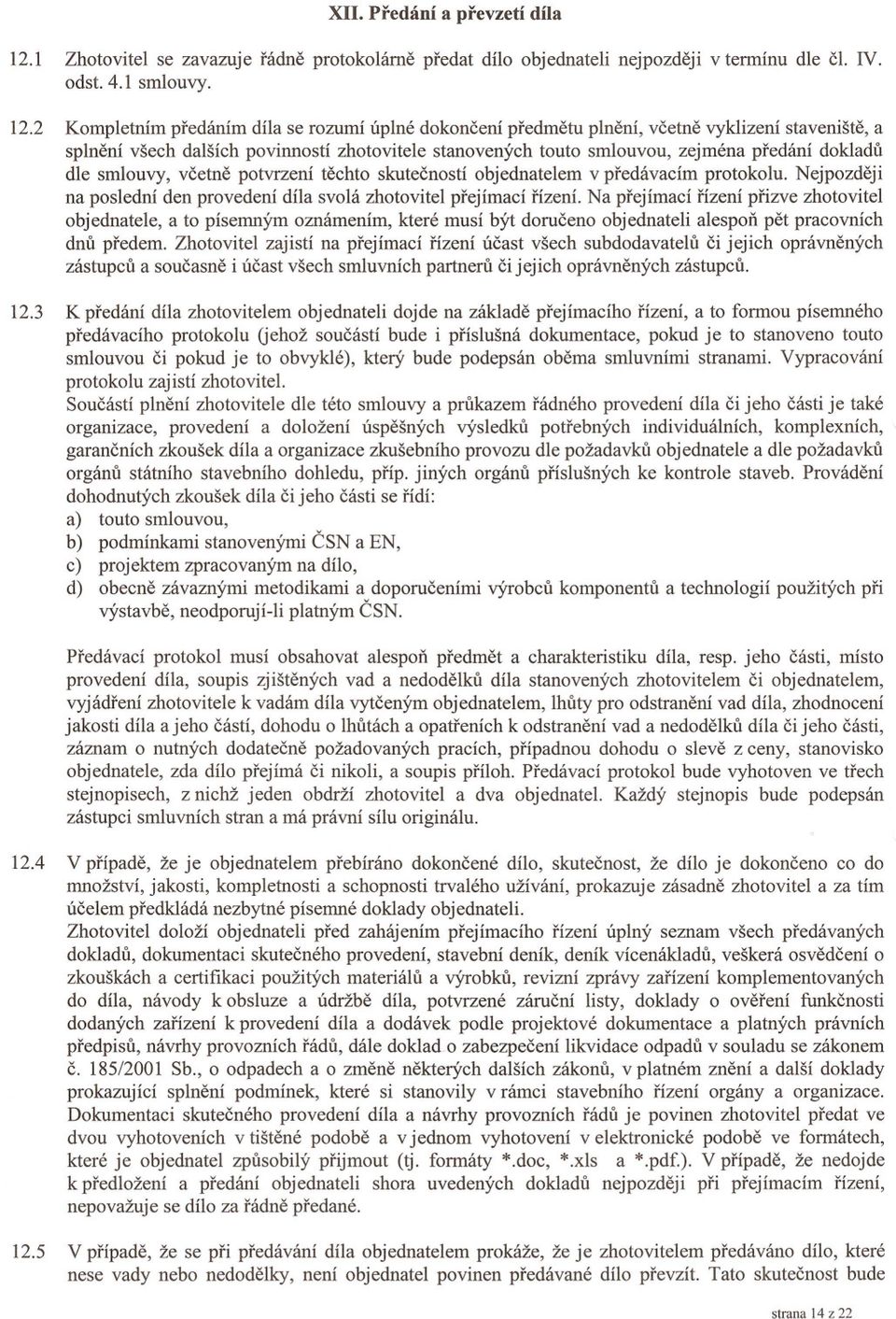 2 Kompletním predáním díla se rozumí úplné dokoncení predmetu plnení, vcetne vyklizení stavenište, a splnení všech dalších povinností zhotovitele stanovených touto smlouvou, zejména predání dokladu