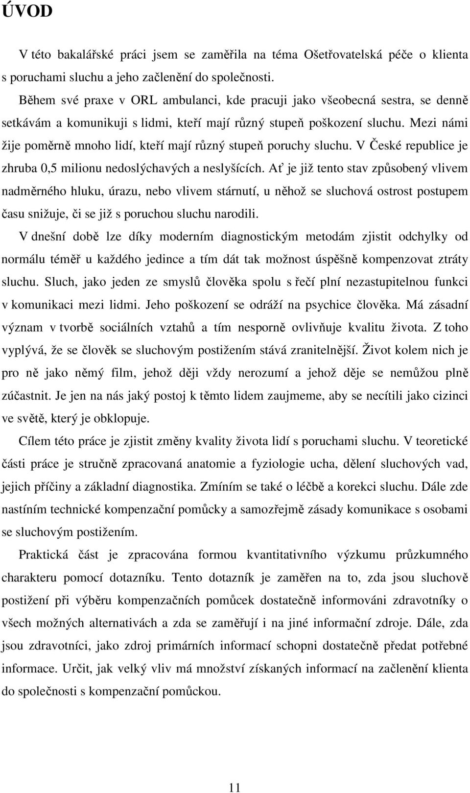 Mezi námi žije poměrně mnoho lidí, kteří mají různý stupeň poruchy sluchu. V České republice je zhruba 0,5 milionu nedoslýchavých a neslyšících.