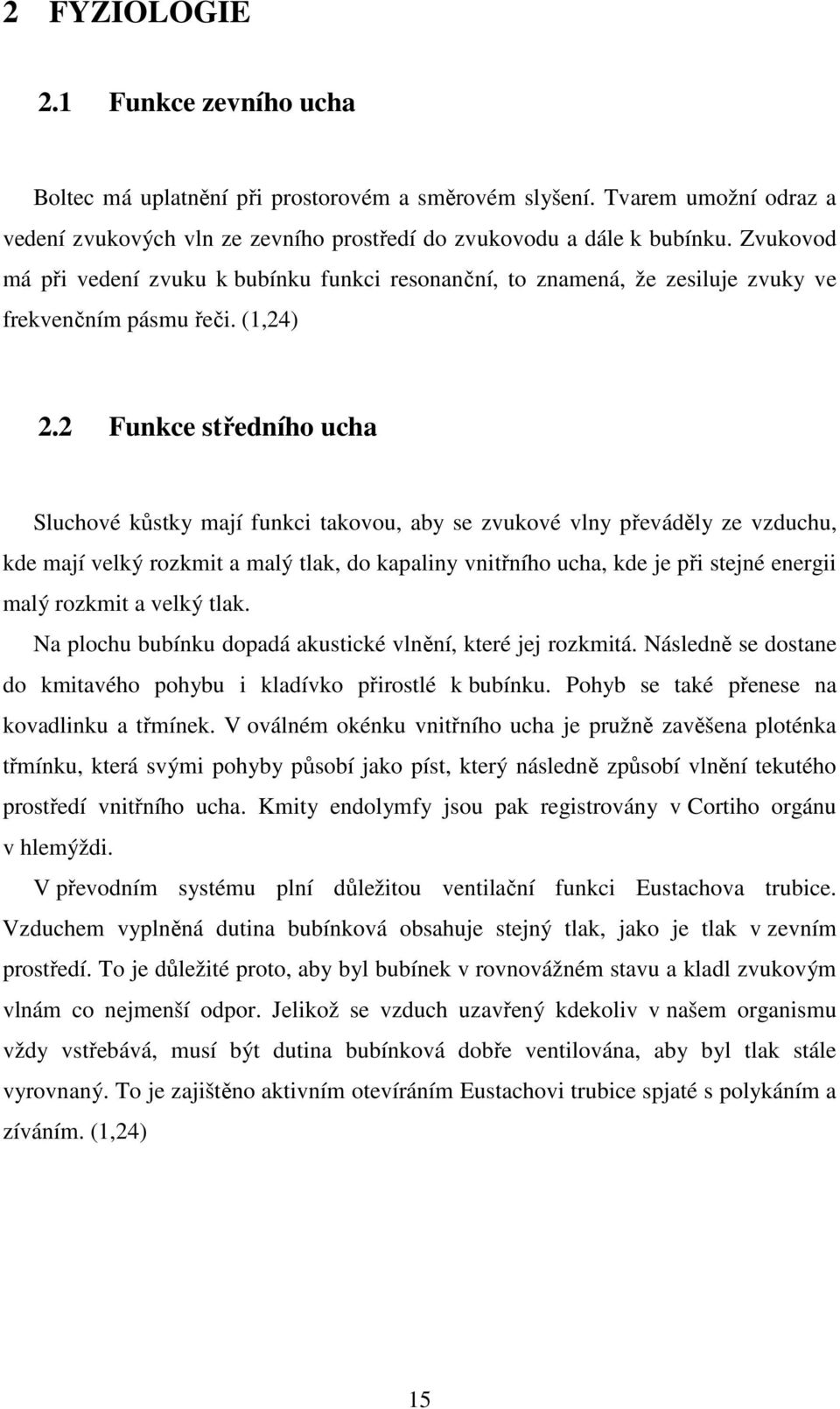 2 Funkce středního ucha Sluchové kůstky mají funkci takovou, aby se zvukové vlny převáděly ze vzduchu, kde mají velký rozkmit a malý tlak, do kapaliny vnitřního ucha, kde je při stejné energii malý