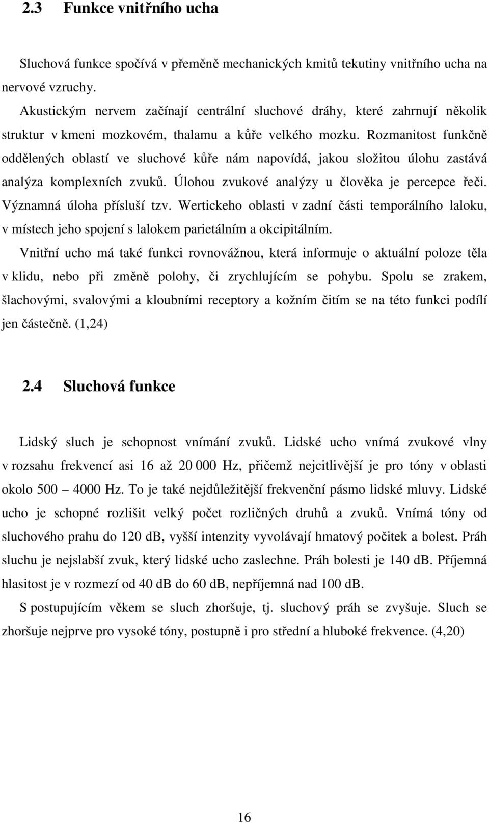 Rozmanitost funkčně oddělených oblastí ve sluchové kůře nám napovídá, jakou složitou úlohu zastává analýza komplexních zvuků. Úlohou zvukové analýzy u člověka je percepce řeči.