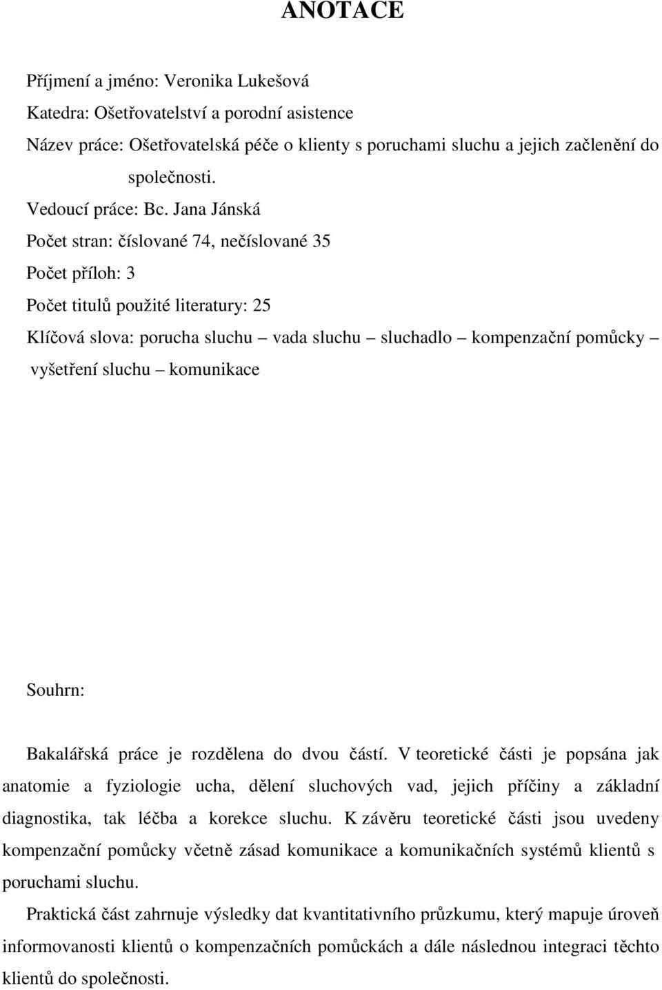 Jana Jánská Počet stran: číslované 74, nečíslované 35 Počet příloh: 3 Počet titulů použité literatury: 25 Klíčová slova: porucha sluchu vada sluchu sluchadlo kompenzační pomůcky vyšetření sluchu