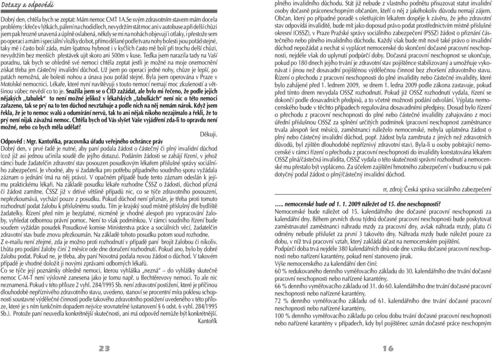 nohách objevují i otlaky, i přestože sem po operaci a mám i speciální vložky do bot, přímo dělané podle tvaru nohy bolesti jsou pořád stejné, taky mě i často bolí záda, mám špatnou hybnost i v