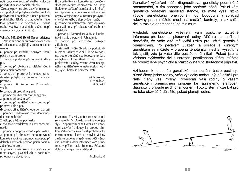 osoba využívá sociálních služeb např. v nemocnici (sociální lůžka). Vyhláška 505/2006 Sb.