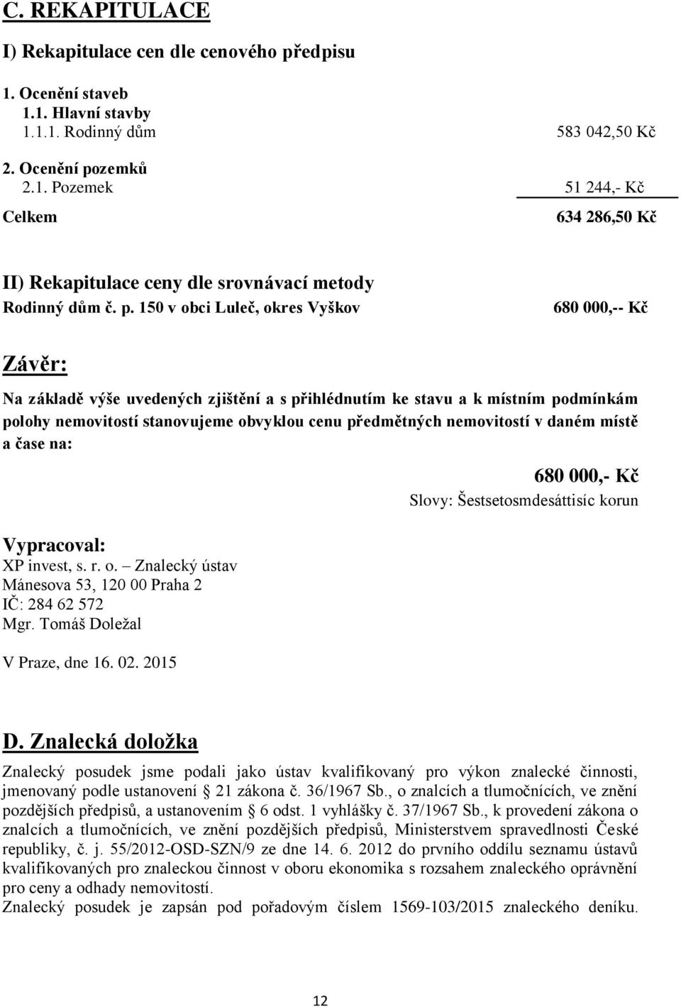 nemovitostí v daném místě a čase na: Vypracoval: XP invest, s. r. o. Znalecký ústav Mánesova 53, 120 00 Praha 2 IČ: 284 62 572 Mgr. Tomáš Doležal V Praze, dne 16. 02.