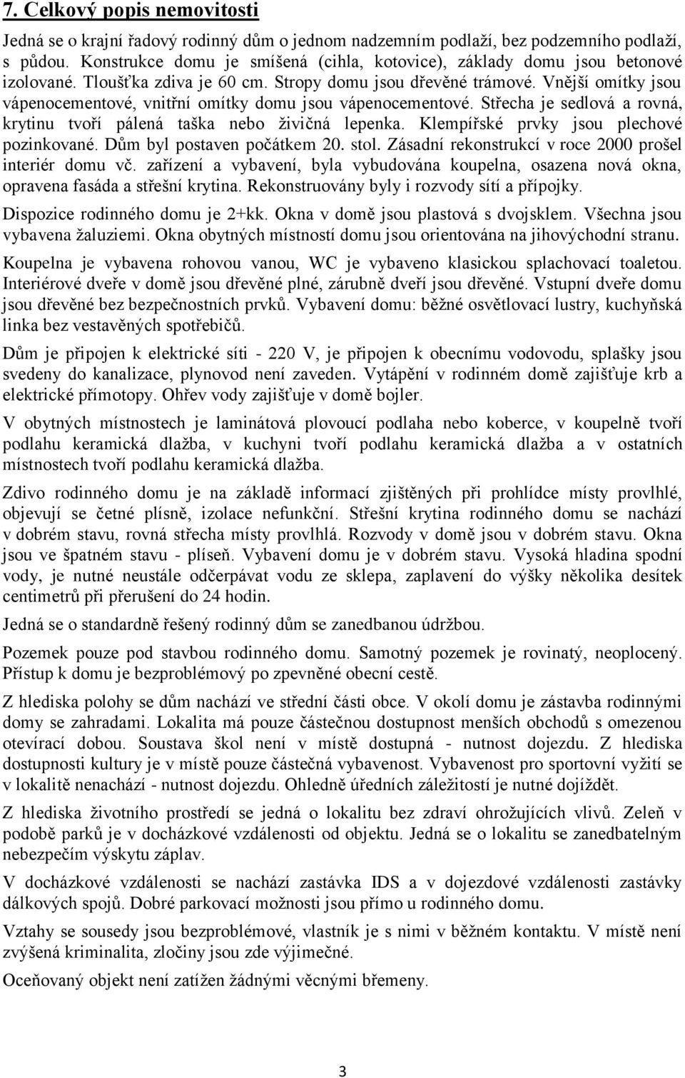 Vnější omítky jsou vápenocementové, vnitřní omítky domu jsou vápenocementové. Střecha je sedlová a rovná, krytinu tvoří pálená taška nebo živičná lepenka. Klempířské prvky jsou plechové pozinkované.