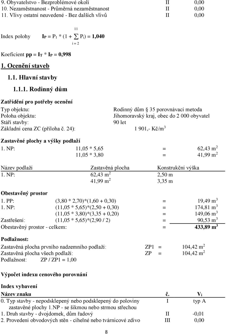 * (1 + P i) = 1,040 Koeficient pp = IT * IP = 0,998 1. Ocenění staveb 1.1. Hlavní stavby 1.1.1. Rodinný dům 11 i = 2 Zatřídění pro potřeby ocenění Typ objektu: Rodinný dům 35 porovnávací metoda