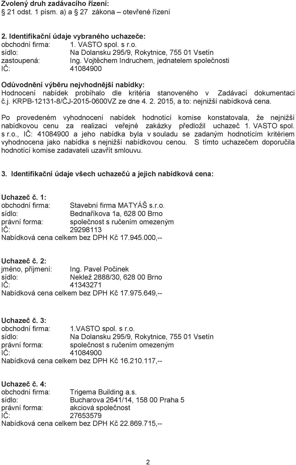 2. 2015, a to: nejnižší nabídková cena. Po provedeném vyhodnocení nabídek hodnotící komise konstatovala, že nejnižší nabídkovou cenu za realizaci veřejné zakázky předložil uchazeč 1. VASTO spol. s r.