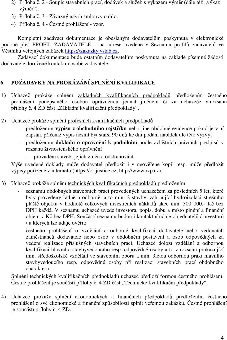 https://zakazky.vstab.cz. Zadávací dokumentace bude ostatním dodavatelům poskytnuta na základě písemné žádosti dodavatele doručené kontaktní osobě zadavatele. 6.