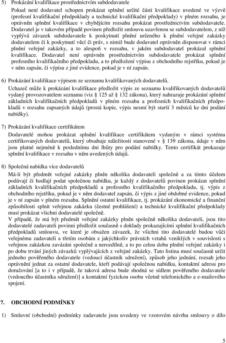 Dodavatel je v takovém případě povinen předložit smlouvu uzavřenou se subdodavatelem, z níž vyplývá závazek subdodavatele k poskytnutí plnění určeného k plnění veřejné zakázky dodavatelem či k