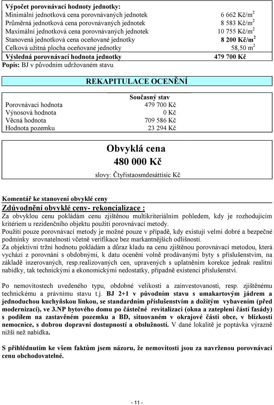 Popis: BJ v původním udržovaném stavu REKAPITULACE OCENĚNÍ Porovnávací hodnota Výnosová hodnota Věcná hodnota Hodnota pozemku Současný stav 479 700 Kč 0 Kč 709 586 Kč 23 294 Kč Obvyklá cena 480 000