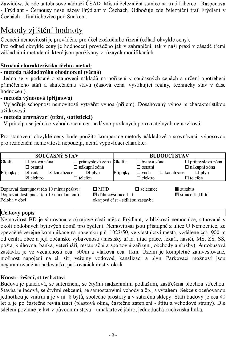 Pro odhad obvyklé ceny je hodnocení prováděno jak v zahraniční, tak v naší praxi v zásadě třemi základními metodami, které jsou používány v různých modifikacích.