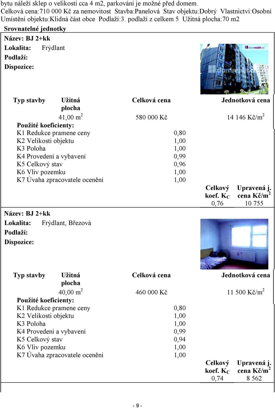 podlaží z celkem 5 Užitná plocha:70 m2 Srovnatelné jednotky Název: BJ 2+kk Lokalita: Frýdlant Podlaží: Dispozice: Typ stavby Užitná Celková cena Jednotková cena plocha 41,00 m 2 580 000 Kč 14 146