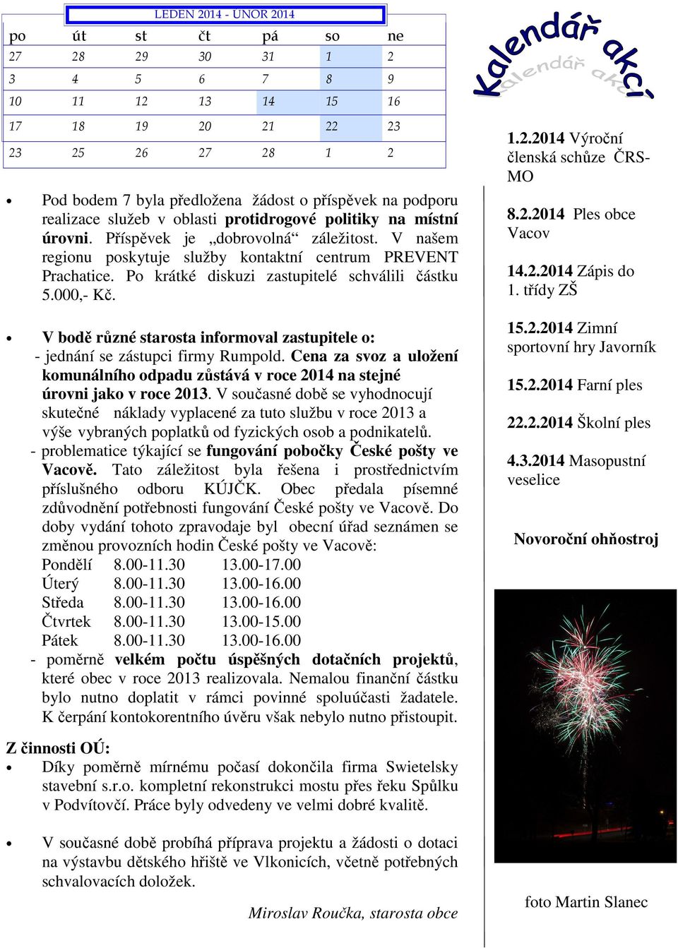 Po krátké diskuzi zastupitelé schválili částku 5.000,- Kč. V bodě různé starosta informoval zastupitele o: - jednání se zástupci firmy Rumpold.