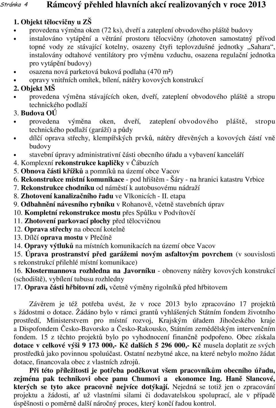 kotelny, osazeny čtyři teplovzdušné jednotky Sahara, instalovány odtahové ventilátory pro výměnu vzduchu, osazena regulační jednotka pro vytápění budovy) osazena nová parketová buková podlaha (470