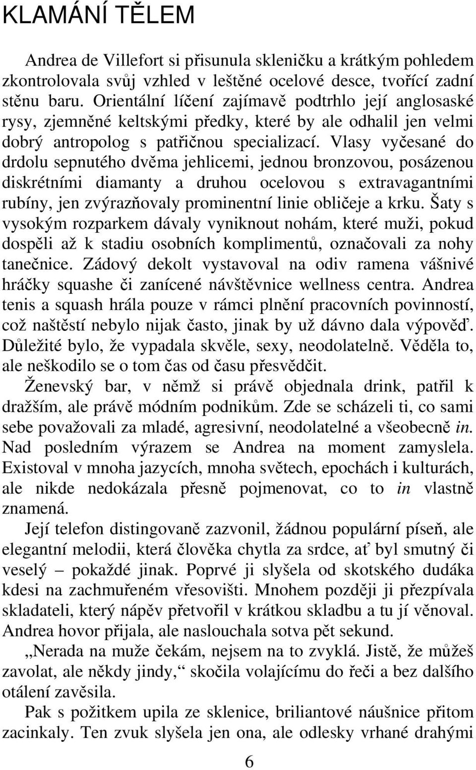 Vlasy vyesané do drdolu sepnutého dvma jehlicemi, jednou bronzovou, posázenou diskrétními diamanty a druhou ocelovou s extravagantními rubíny, jen zvýrazovaly prominentní linie oblieje a krku.