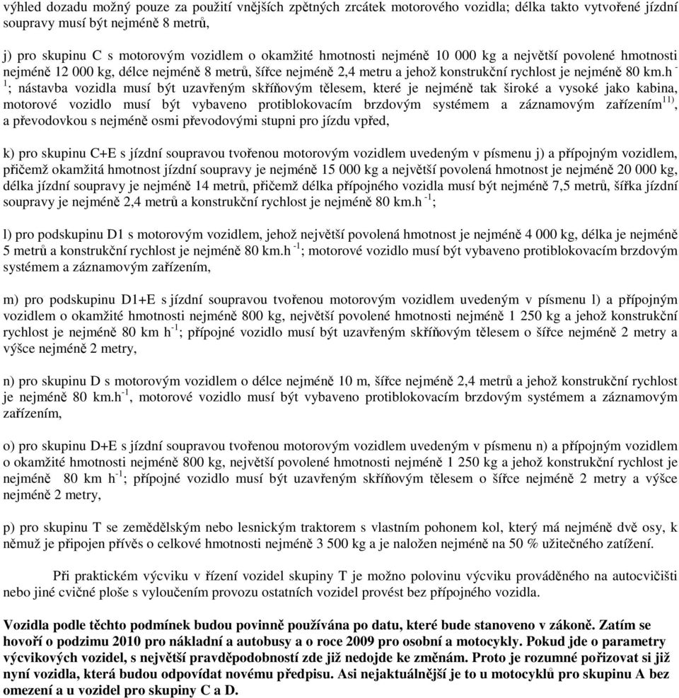 h - 1 ; nástavba vozidla musí být uzavřeným skříňovým tělesem, které je nejméně tak široké a vysoké jako kabina, motorové vozidlo musí být vybaveno protiblokovacím brzdovým systémem a záznamovým