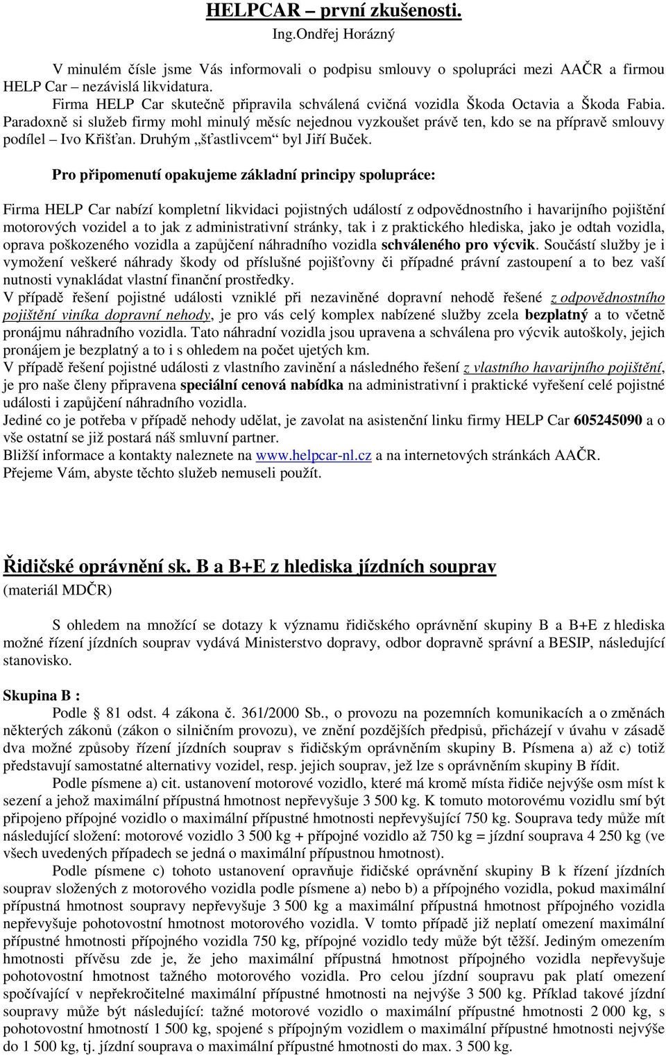 Paradoxně si služeb firmy mohl minulý měsíc nejednou vyzkoušet právě ten, kdo se na přípravě smlouvy podílel Ivo Křišťan. Druhým šťastlivcem byl Jiří Buček.