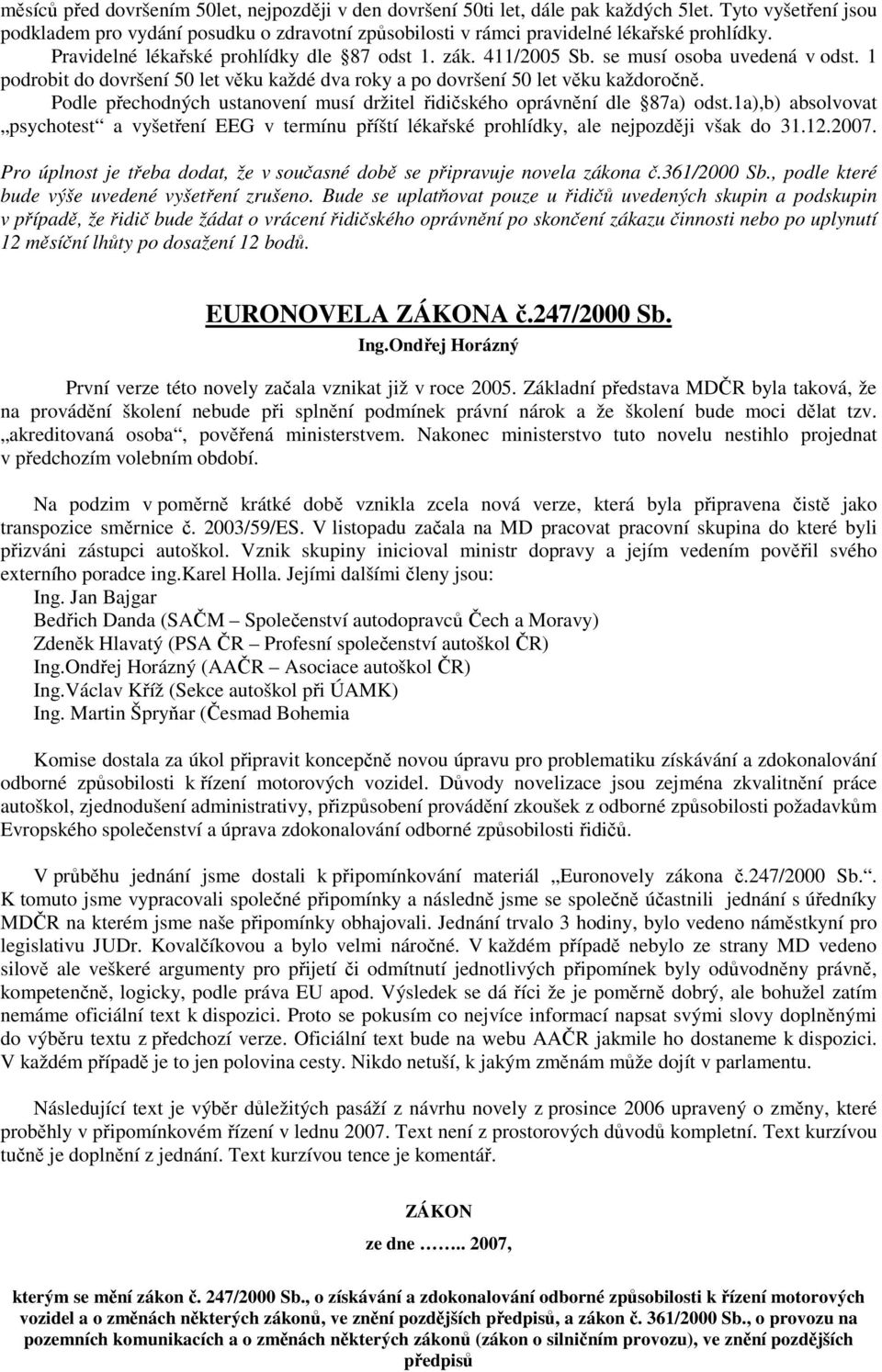 Podle přechodných ustanovení musí držitel řidičského oprávnění dle 87a) odst.1a),b) absolvovat psychotest a vyšetření EEG v termínu příští lékařské prohlídky, ale nejpozději však do 31.12.2007.