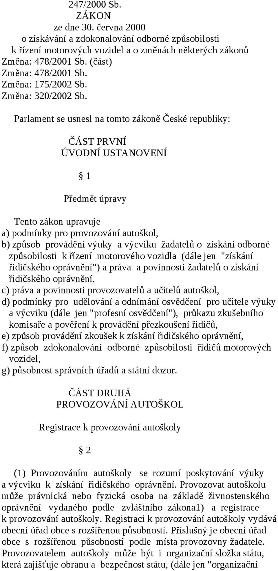 Parlament se usnesl na tomto zákoně České republiky: ČÁST PRVNÍ ÚVODNÍ USTANOVENÍ 1 Předmět úpravy Tento zákon upravuje a) podmínky pro provozování autoškol, b) způsob provádění výuky a výcviku