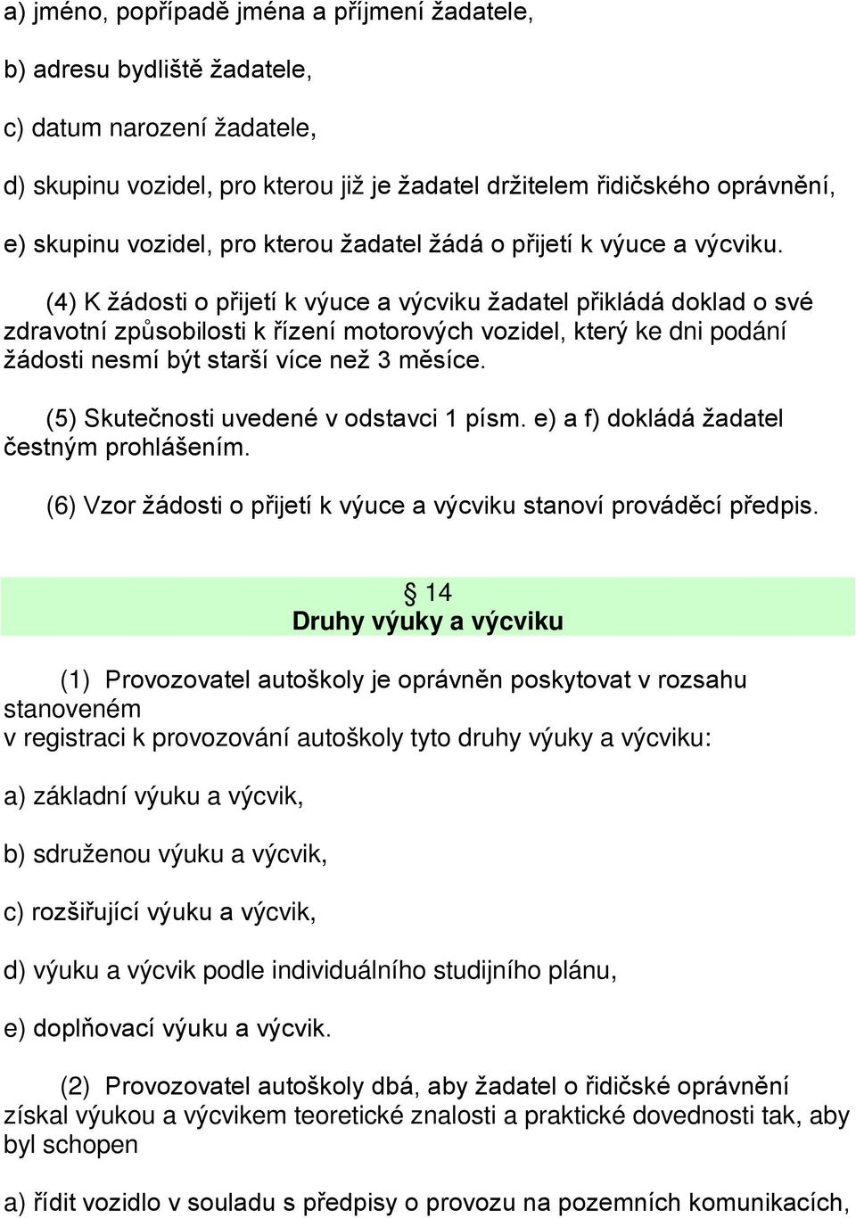 (4) K žádosti o přijetí k výuce a výcviku žadatel přikládá doklad o své zdravotní způsobilosti k řízení motorových vozidel, který ke dni podání žádosti nesmí být starší více než 3 měsíce.