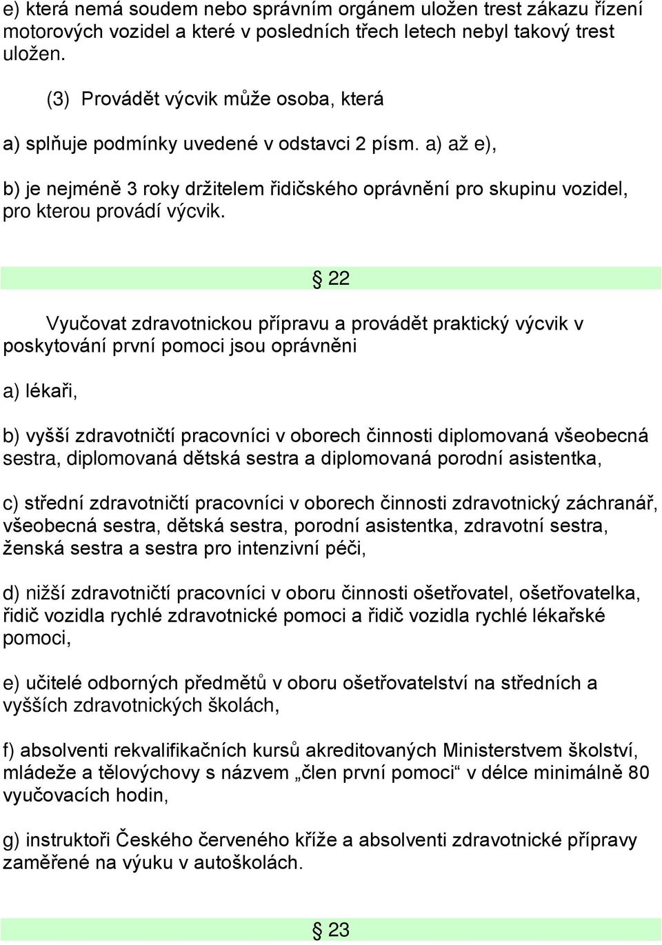 22 Vyučovat zdravotnickou přípravu a provádět praktický výcvik v poskytování první pomoci jsou oprávněni a) lékaři, b) vyšší zdravotničtí pracovníci v oborech činnosti diplomovaná všeobecná sestra,