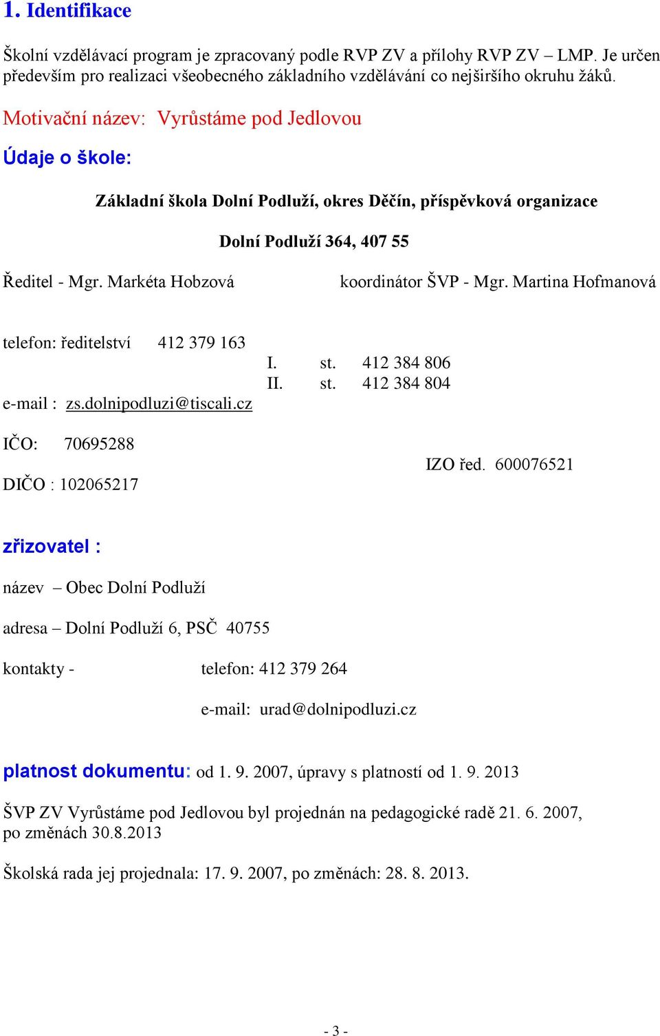 Martina Hofmanová telefon: ředitelství 412 379 163 e-mail : zs.dolnipodluzi@tiscali.cz IČO: 70695288 DIČO : 102065217 I. st. 412 384 806 II. st. 412 384 804 IZO řed.