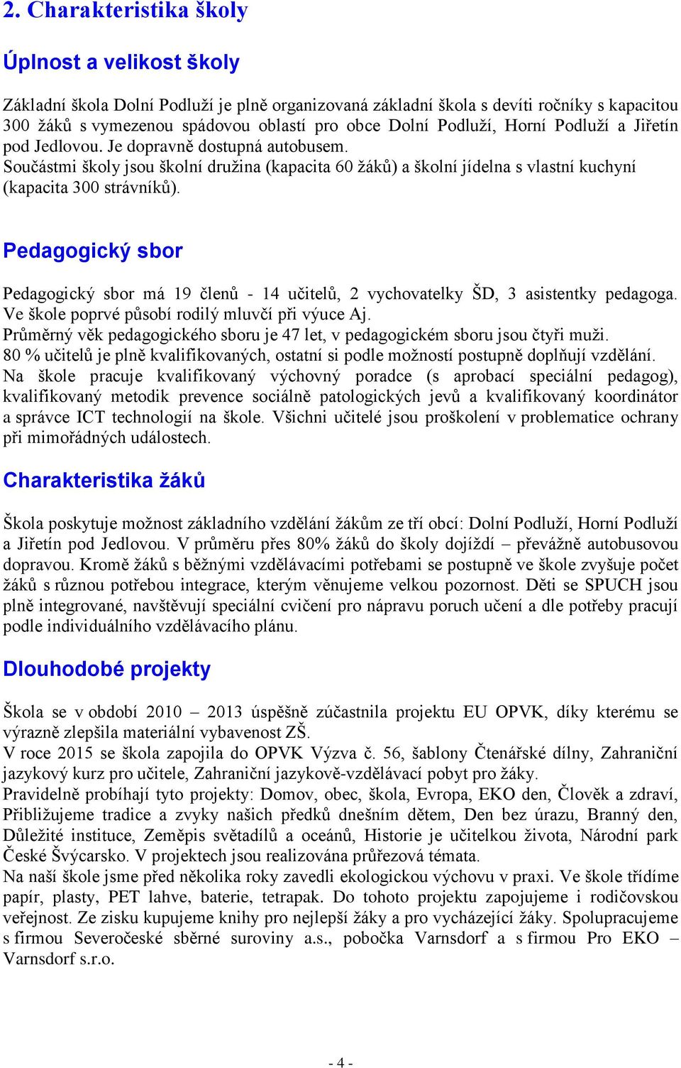 Pedagogický sbor Pedagogický sbor má 19 členů - 14 učitelů, 2 vychovatelky ŠD, 3 asistentky pedagoga. Ve škole poprvé působí rodilý mluvčí při výuce Aj.