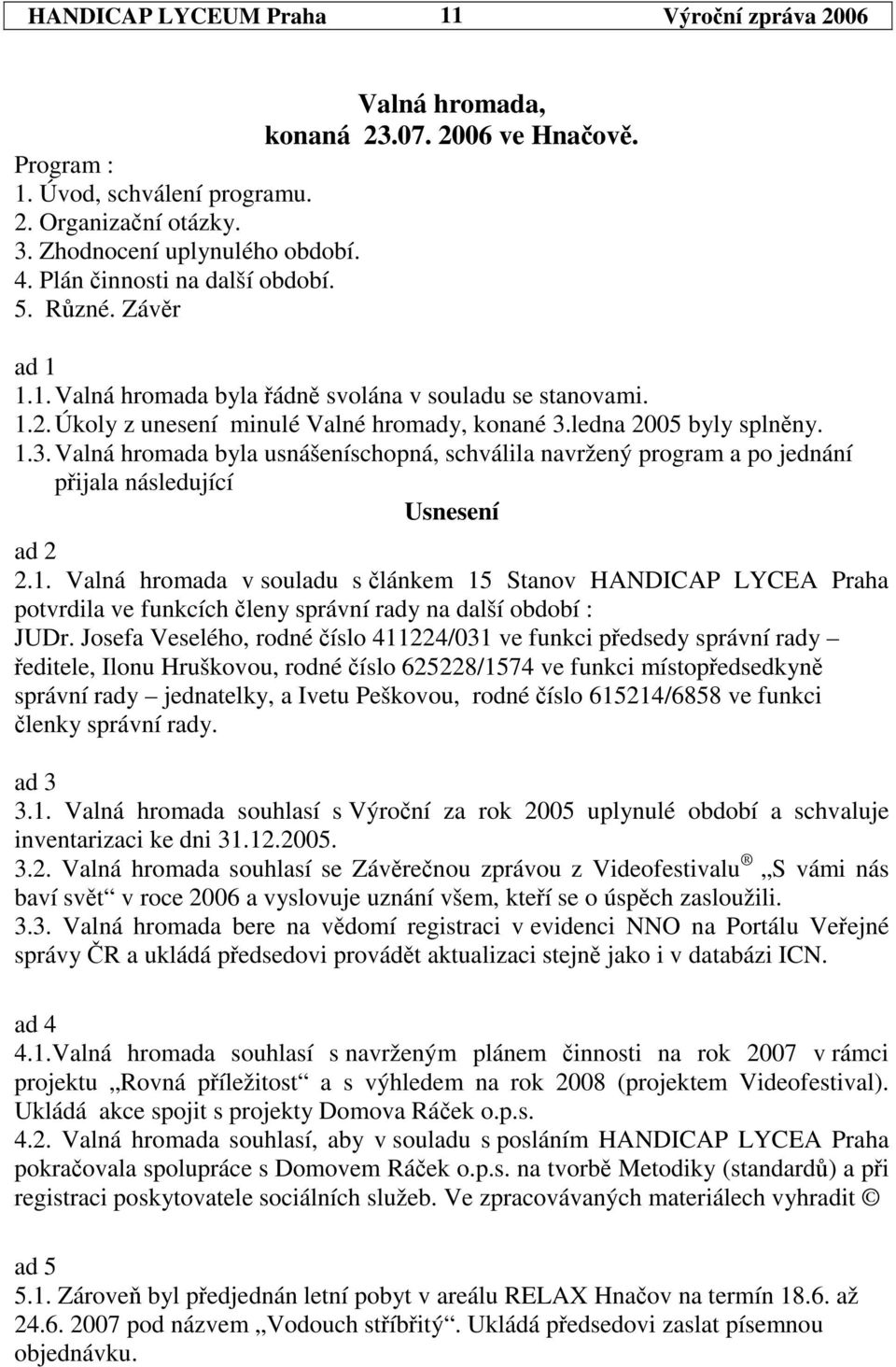 ledna 2005 byly splnny. 1.3. Valná hromada byla usnášeníschopná, schválila navržený program a po jednání pijala následující Usnesení ad 2 2.1. Valná hromada v souladu s lánkem 15 Stanov HANDICAP LYCEA Praha potvrdila ve funkcích leny správní rady na další období : JUDr.