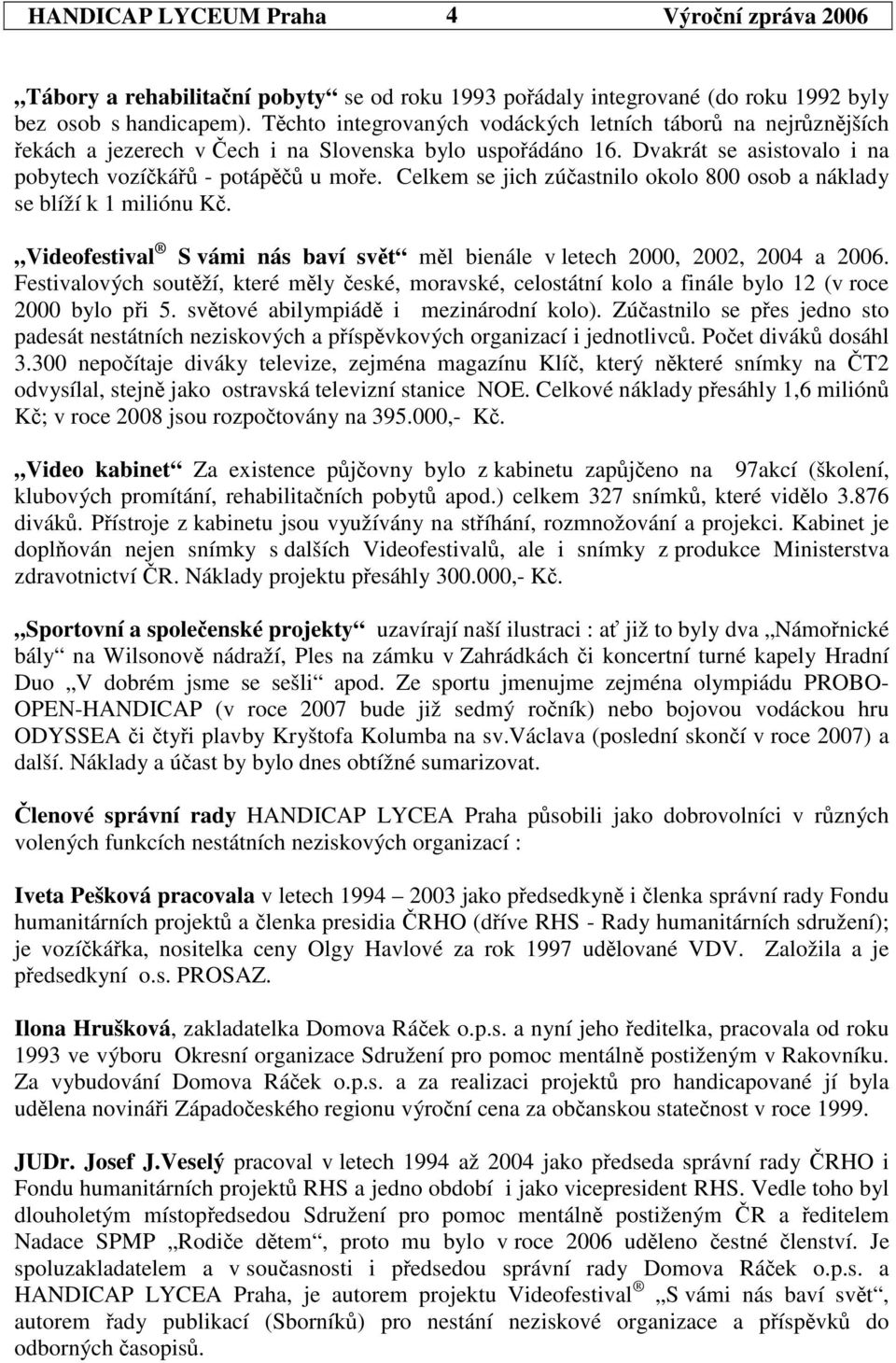 Celkem se jich zúastnilo okolo 800 osob a náklady se blíží k 1 miliónu K. Videofestival S vámi nás baví svt ml bienále v letech 2000, 2002, 2004 a 2006.