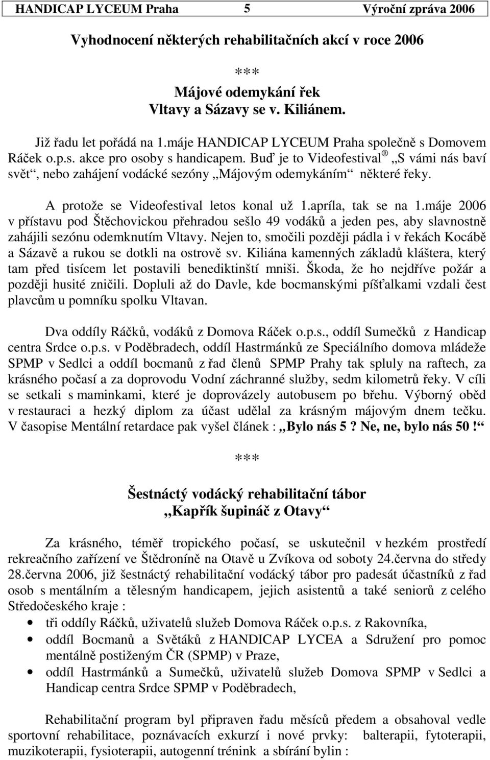 A protože se Videofestival letos konal už 1.apríla, tak se na 1.máje 2006 v pístavu pod Štchovickou pehradou sešlo 49 vodák a je pes, aby slavnostn zahájili sezónu odemknutím Vltavy.