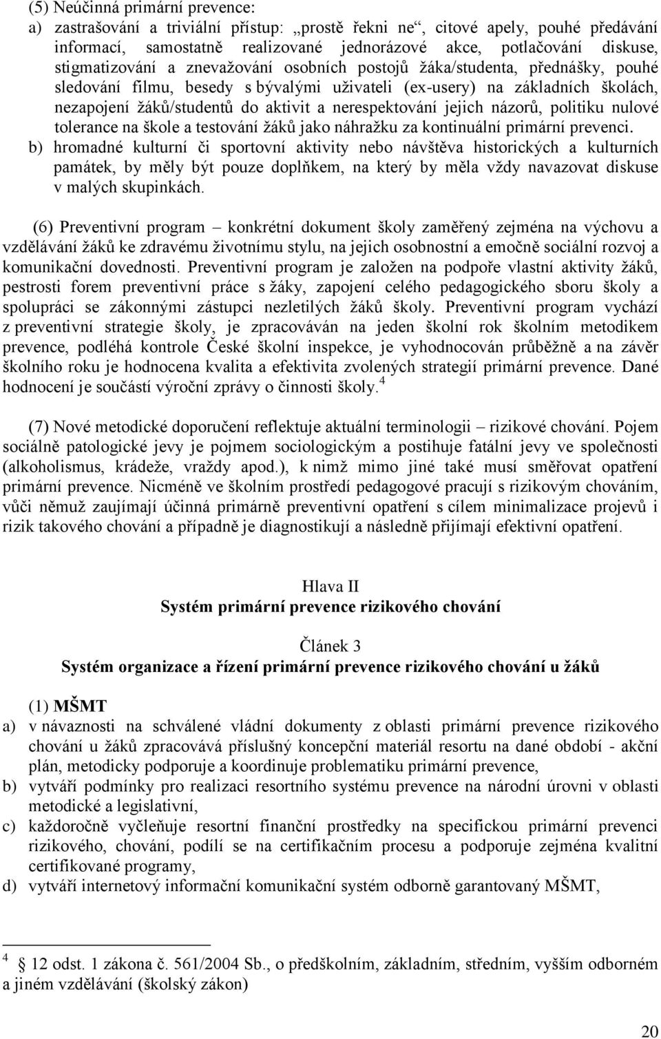 nerespektování jejich názorů, politiku nulové tolerance na škole a testování žáků jako náhražku za kontinuální primární prevenci.