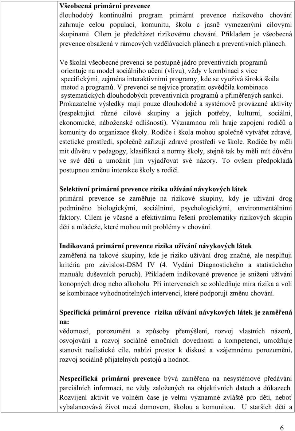 Ve školní všeobecné prevenci se postupně jádro preventivních programů orientuje na model sociálního učení (vlivu), vždy v kombinaci s více specifickými, zejména interaktivními programy, kde se