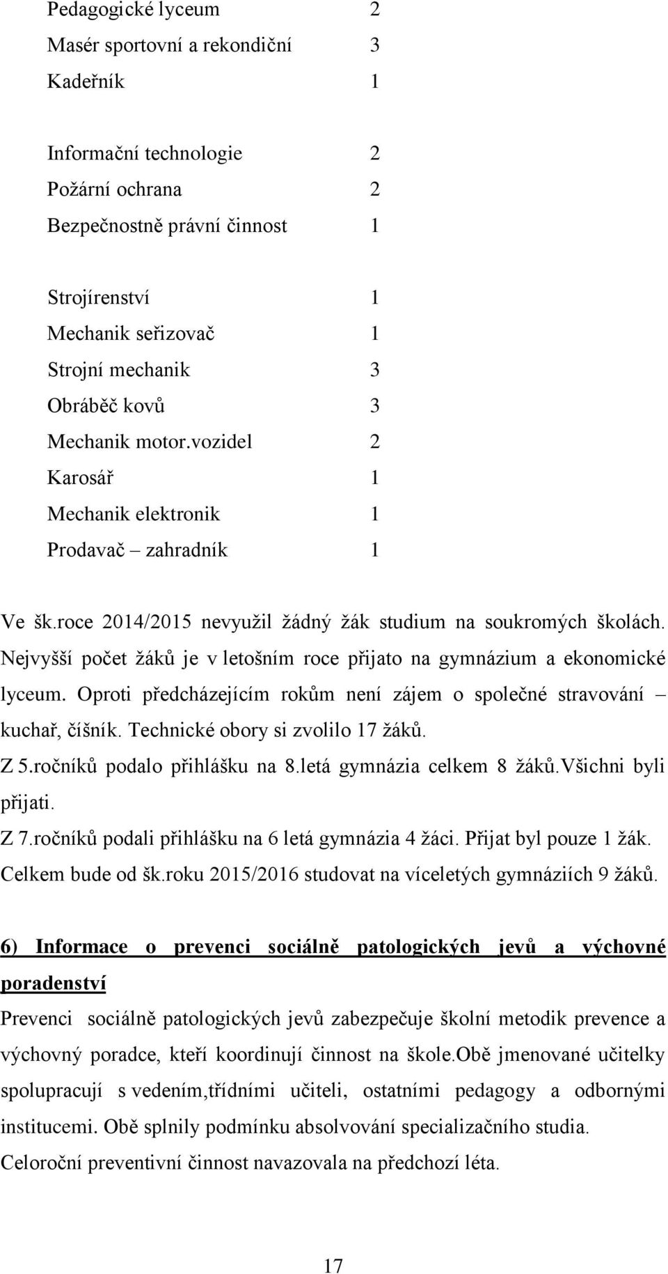 Nejvyšší počet žáků je v letošním roce přijato na gymnázium a ekonomické lyceum. Oproti předcházejícím rokům není zájem o společné stravování kuchař, číšník. Technické obory si zvolilo 17 žáků. Z 5.