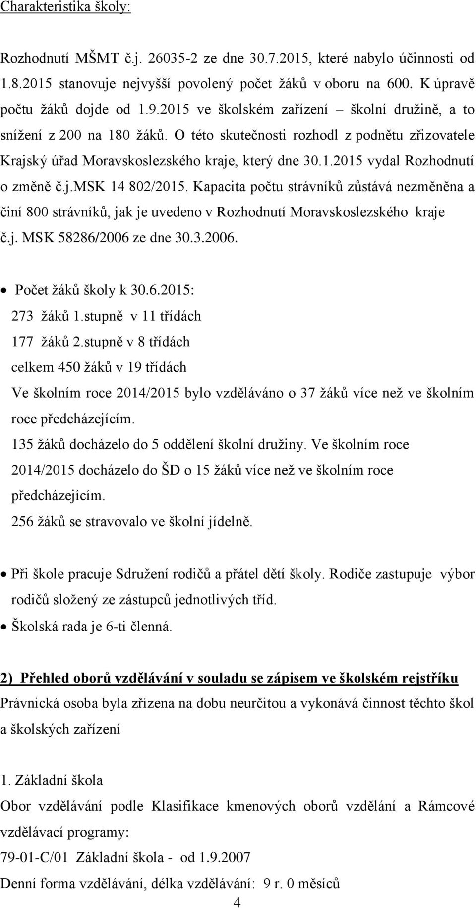 j.msk 14 802/2015. Kapacita počtu strávníků zůstává nezměněna a činí 800 strávníků, jak je uvedeno v Rozhodnutí Moravskoslezského kraje č.j. MSK 58286/2006 ze dne 30.3.2006. Počet žáků školy k 30.6.2015: 273 žáků 1.